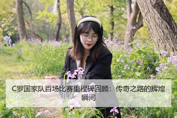 C罗国家队百场比赛里程碑回顾：传奇之路的辉煌瞬间
